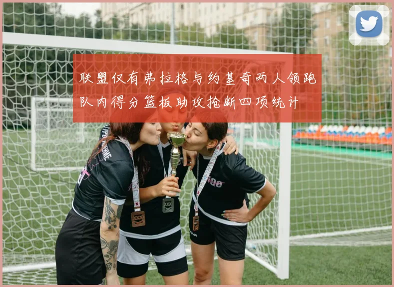 联盟仅有弗拉格与约基奇两人领跑队内得分篮板助攻抢断四项统计