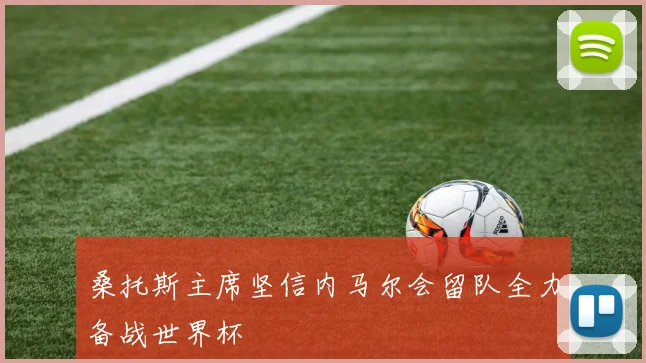 桑托斯主席坚信内马尔会留队全力备战世界杯