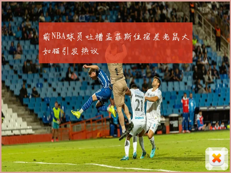 前NBA球员吐槽孟菲斯住宿差老鼠大如猫引发热议