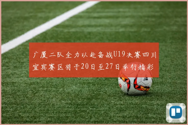 广厦二队全力以赴备战U19决赛四川宜宾赛区将于20日至27日举行精彩对决