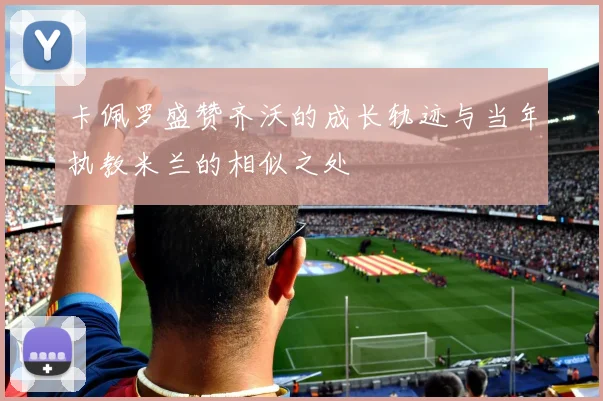 卡佩罗盛赞齐沃的成长轨迹与当年执教米兰的相似之处