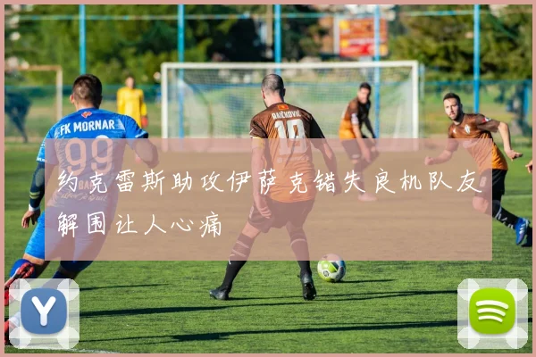 约克雷斯助攻伊萨克错失良机队友解围让人心痛