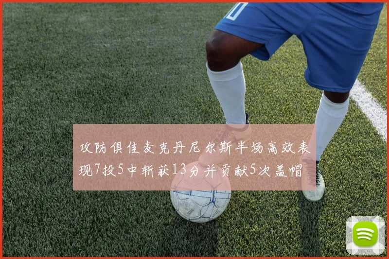 攻防俱佳麦克丹尼尔斯半场高效表现7投5中斩获13分并贡献5次盖帽