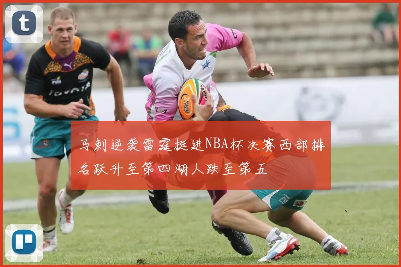马刺逆袭雷霆挺进NBA杯决赛西部排名跃升至第四湖人跌至第五