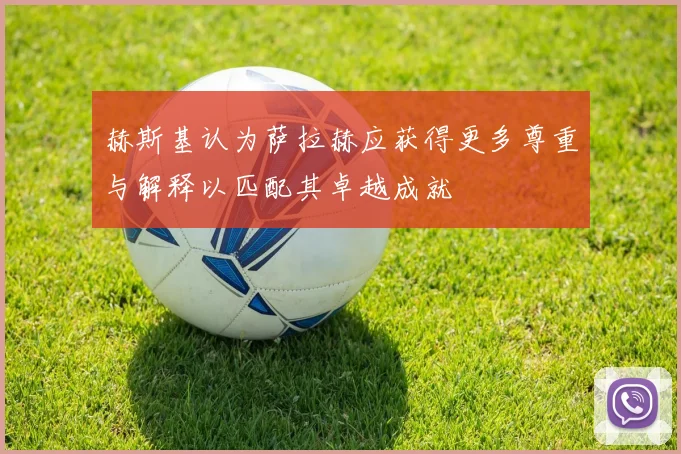 赫斯基认为萨拉赫应获得更多尊重与解释以匹配其卓越成就