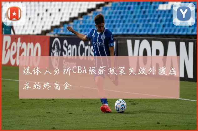 媒体人分析CBA限薪政策失效外援成本始终高企