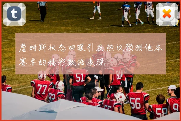 詹姆斯状态回暖引发热议预测他本赛季的精彩数据表现