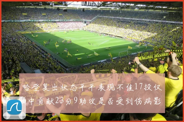 哈登复出状态平平表现不佳17投仅6中贡献23分9助攻是否受到伤病影响