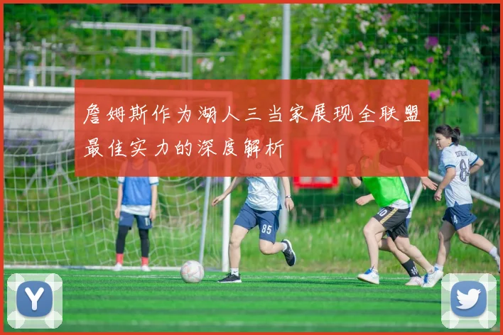 詹姆斯作为湖人三当家展现全联盟最佳实力的深度解析