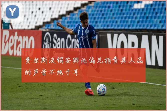费尔斯谈锡安舆论偏见指责其人品的声音不绝于耳