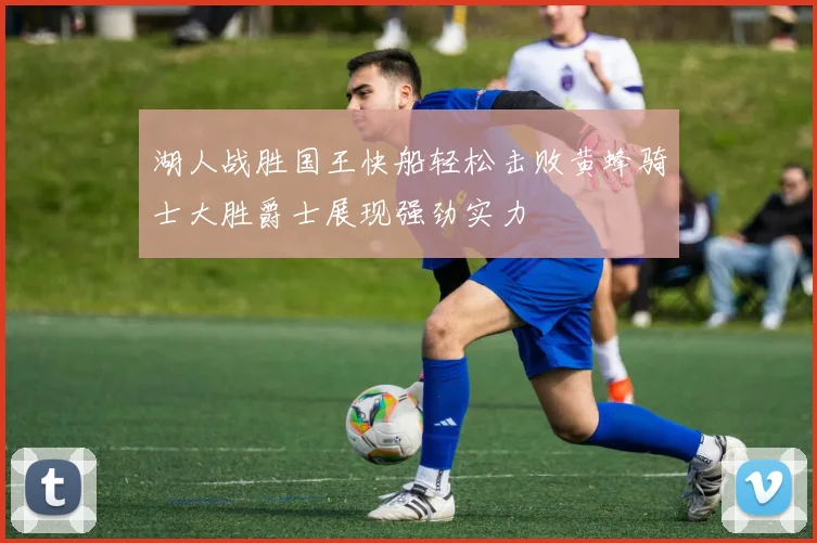 湖人战胜国王快船轻松击败黄蜂骑士大胜爵士展现强劲实力