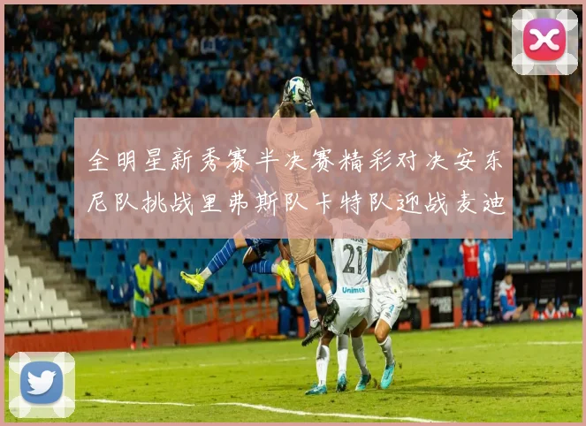 全明星新秀赛半决赛精彩对决安东尼队挑战里弗斯队卡特队迎战麦迪队