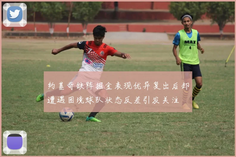 约基奇缺阵掘金表现优异复出后却遭遇困境球队状态反差引发关注