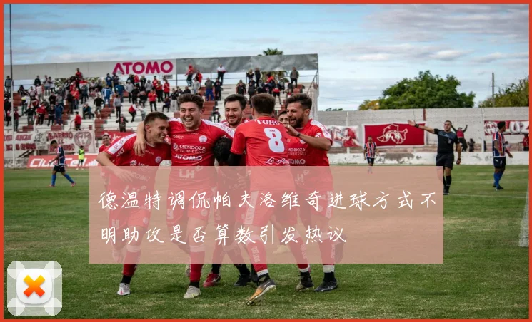 德温特调侃帕夫洛维奇进球方式不明助攻是否算数引发热议