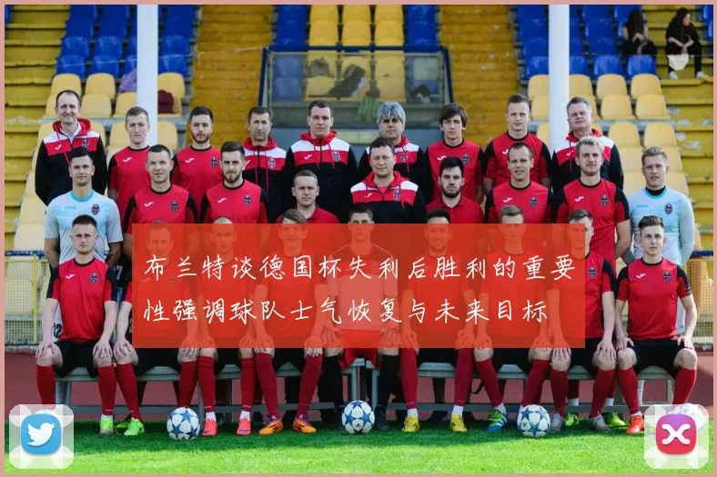 布兰特谈德国杯失利后胜利的重要性强调球队士气恢复与未来目标