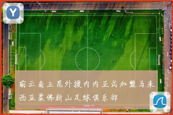 前云南玉昆外援内内正式加盟马来西亚柔佛新山足球俱乐部