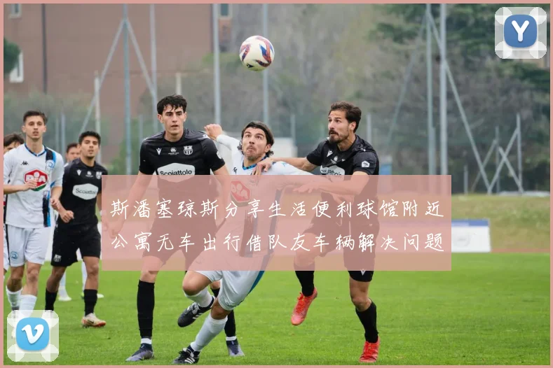 斯潘塞琼斯分享生活便利球馆附近公寓无车出行借队友车辆解决问题