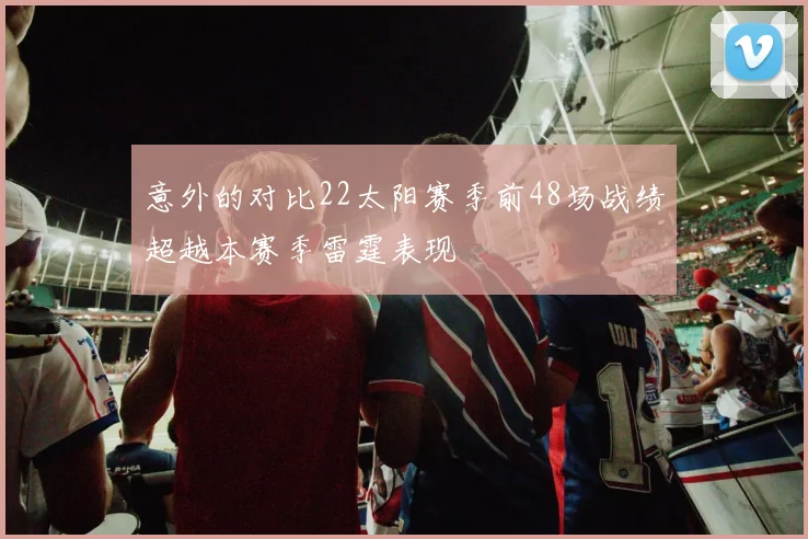 意外的对比22太阳赛季前48场战绩超越本赛季雷霆表现