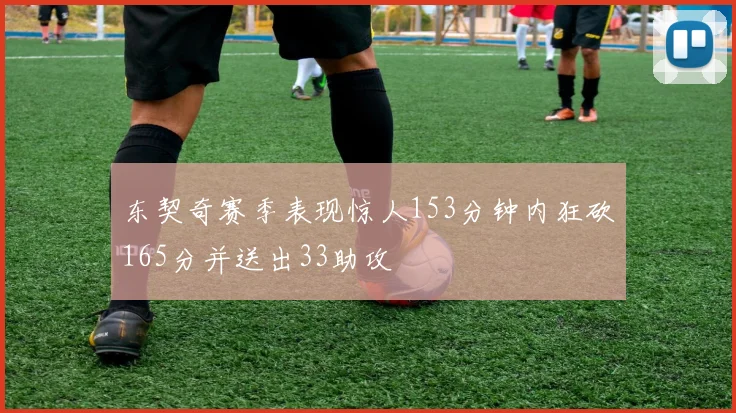 东契奇赛季表现惊人153分钟内狂砍165分并送出33助攻