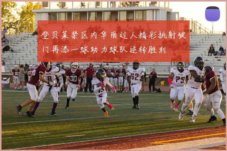 登贝莱禁区内华丽过人精彩挑射破门再添一球助力球队逆转胜利