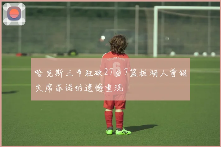哈克斯三节狂砍27分7篮板湖人曾错失席菲诺的遗憾重现