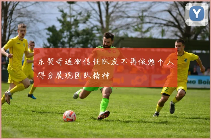 东契奇逐渐信任队友不再依赖个人得分展现团队精神