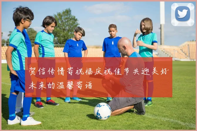 贺信传情寄祝福庆祝佳节共迎美好未来的温馨寄语