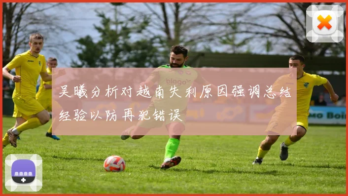 吴曦分析对越南失利原因强调总结经验以防再犯错误