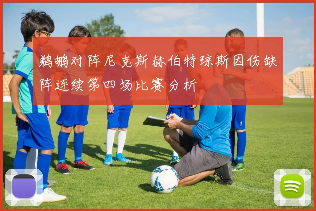 鹈鹕对阵尼克斯赫伯特琼斯因伤缺阵连续第四场比赛分析