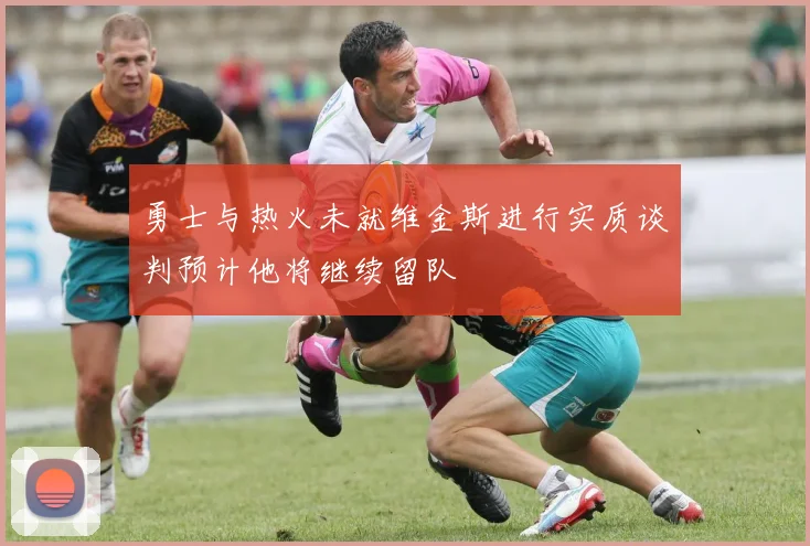 勇士与热火未就维金斯进行实质谈判预计他将继续留队