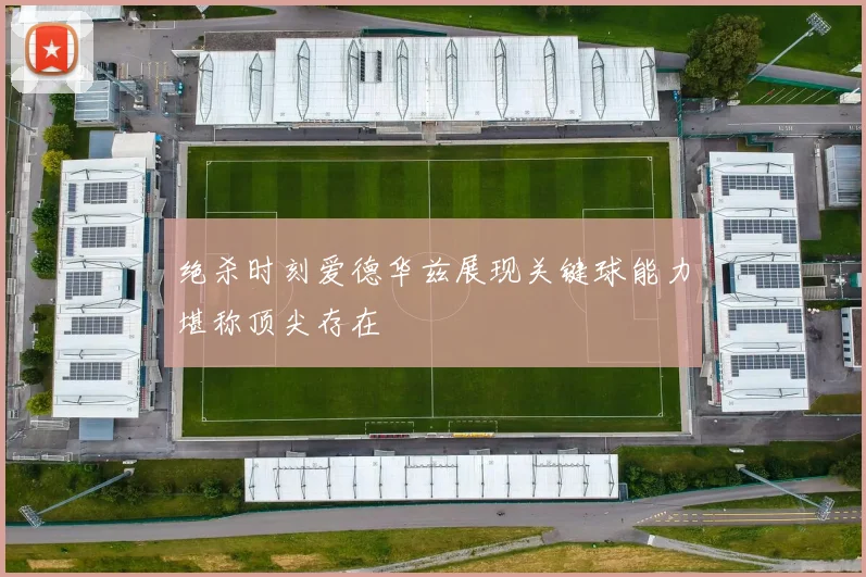 绝杀时刻爱德华兹展现关键球能力堪称顶尖存在