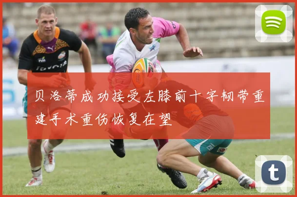 贝洛蒂成功接受左膝前十字韧带重建手术重伤恢复在望