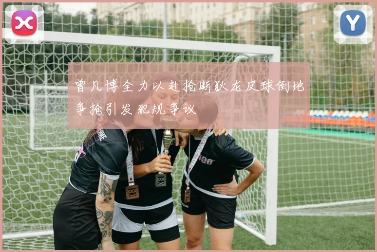 曾凡博全力以赴抢断狄龙皮球倒地争抢引发犯规争议