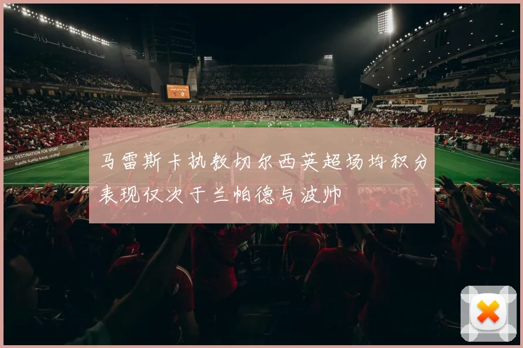 马雷斯卡执教切尔西英超场均积分表现仅次于兰帕德与波帅